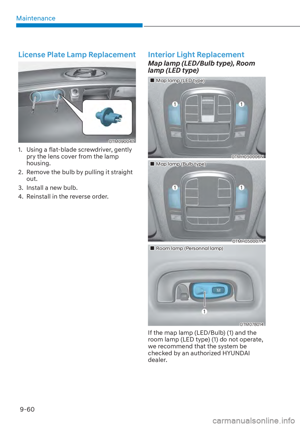 HYUNDAI SANTA FE HYBRID 2023 Owners Manual Maintenance9-60
License Plate Lamp Replacement
OTM090047
1. Using a flat-blade screwdriver, gently pry the lens cover from the lamp
housing.
2. Remove the bulb by pulling it straight out.
3. Ins HYUNDAI SANTA FE HYBRID 2023 Owners Manual Maintenance9-60
License Plate Lamp Replacement
OTM090047
1. Using a flat-blade screwdriver, gently pry the lens cover from the lamp
housing.
2. Remove the bulb by pulling it straight out.
3. Ins