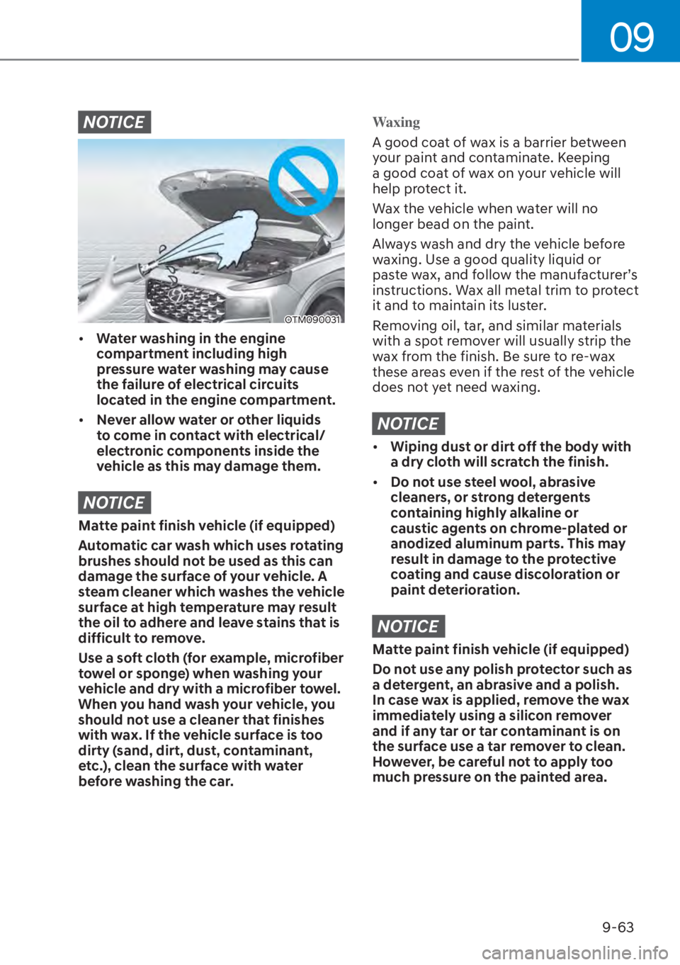HYUNDAI SANTA FE HYBRID 2023  Owners Manual 09
9-63
NOTICE
OTM090031
[�Water washing in the engine 
compartment including high 
pressure water washing may cause 
the failure of electrical circuits 
located in the engine compartment.
[� Neve
