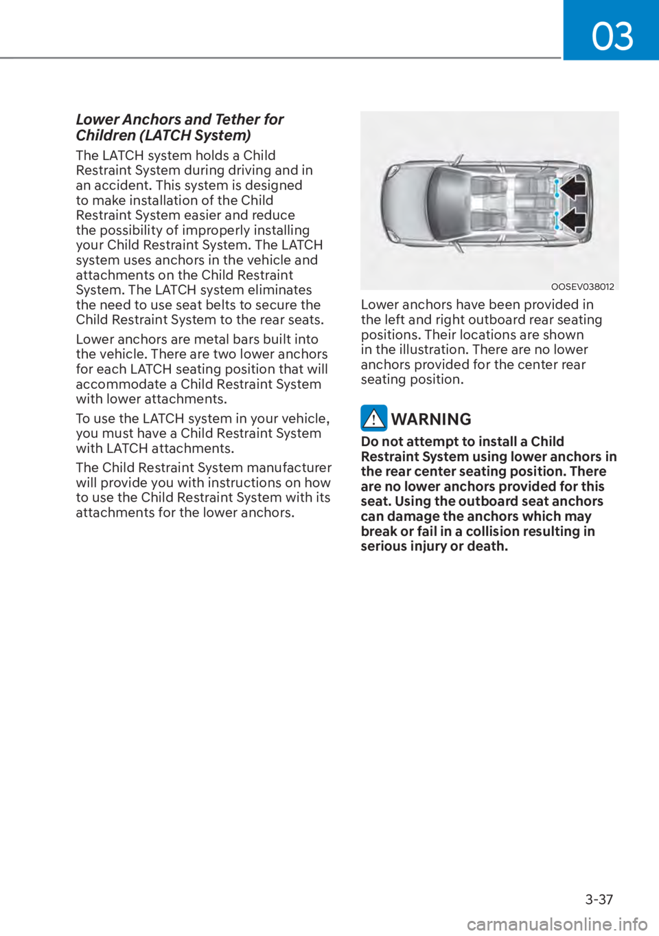 HYUNDAI SANTA FE HYBRID 2023 Manual Online 03
3-37
Lower Anchors and Tether for
Children (LATCH System)
The LATCH system holds a Child
Restraint System during driving and in
an accident. This system is designed
to make installation of the HYUNDAI SANTA FE HYBRID 2023 Manual Online 03
3-37
Lower Anchors and Tether for
Children (LATCH System)
The LATCH system holds a Child
Restraint System during driving and in
an accident. This system is designed
to make installation of the
