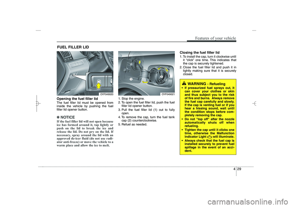 HYUNDAI SONATA HYBRID 2014 Owners Manual
429
Features of your vehicle
Opening the fuel filler lid
The fuel filler lid must be opened from
inside the vehicle by pushing the fuel
filler lid opener button.
✽
✽
NOTICE
If the fuel filler lid HYUNDAI SONATA HYBRID 2014 Owners Manual
429
Features of your vehicle
Opening the fuel filler lid
The fuel filler lid must be opened from
inside the vehicle by pushing the fuel
filler lid opener button.
✽
✽
NOTICE
If the fuel filler lid