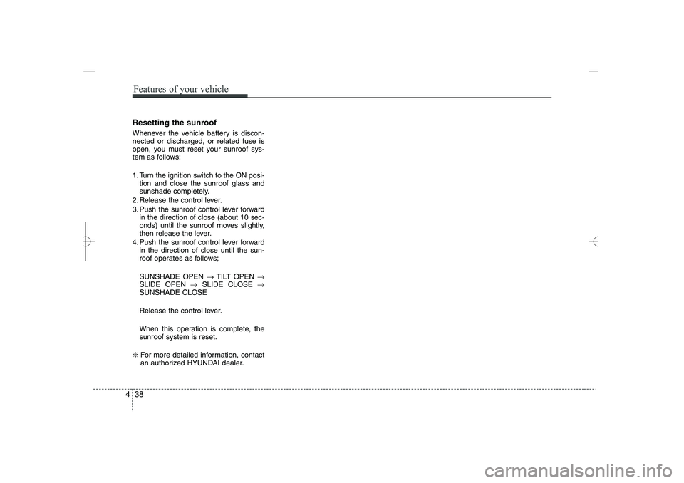 HYUNDAI SONATA HYBRID 2014 Owners Manual
Features of your vehicle
38
4
Resetting the sunroof
Whenever the vehicle battery is discon-
nected or discharged, or related fuse is
open, you must reset your sunroof sys-
tem as follows:
1. Turn the HYUNDAI SONATA HYBRID 2014 Owners Manual
Features of your vehicle
38
4
Resetting the sunroof
Whenever the vehicle battery is discon-
nected or discharged, or related fuse is
open, you must reset your sunroof sys-
tem as follows:
1. Turn the