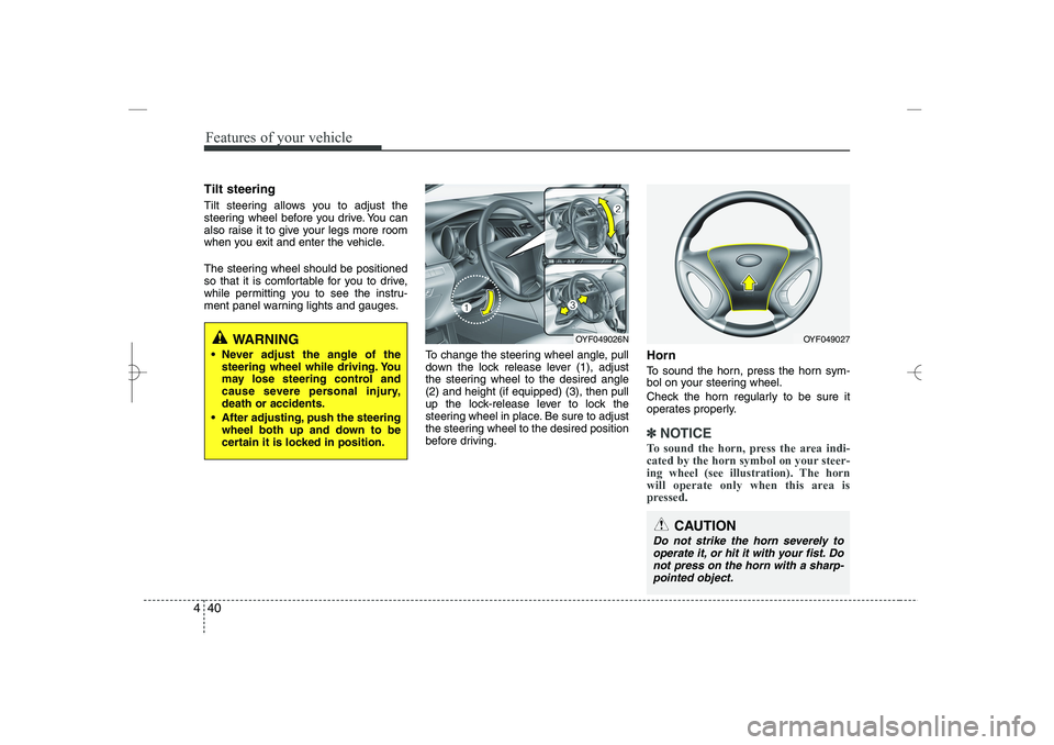 HYUNDAI SONATA HYBRID 2014  Owners Manual 
Features of your vehicle
40
4
Tilt steering 
Tilt steering allows you to adjust the
steering wheel before you drive. You can
also raise it to give your legs more room
when you exit and enter the vehi