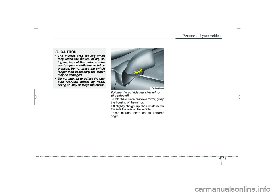 HYUNDAI SONATA HYBRID 2014  Owners Manual 
449
Features of your vehicle
Folding the outside rearview mirror
(if equipped)
To fold the outside rearview mirror, grasp
the housing of the mirror.
Lift slightly straight up, then rotate mirror
towa