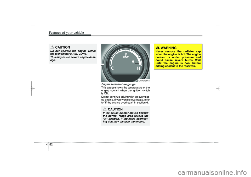 HYUNDAI SONATA HYBRID 2014  Owners Manual 
Features of your vehicle
52
4
Engine temperature gauge  
This gauge shows the temperature of the
engine coolant when the ignition switch
is ON.
Do not continue driving with an overheat-
ed engine. If