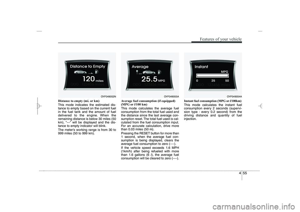 HYUNDAI SONATA HYBRID 2014  Owners Manual 
455
Features of your vehicle
Distance to empty (mi. or km)
This mode indicates the estimated dis-
tance to empty based on the current fuel
in the fuel tank and the amount of fuel
delivered to the eng