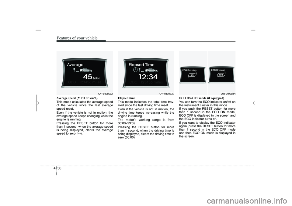 HYUNDAI SONATA HYBRID 2014  Owners Manual 
Features of your vehicle
56
4
Average speed (MPH or km/h)
This mode calculates the average speed
of the vehicle since the last average
speed reset.
Even if the vehicle is not in motion, the
average s