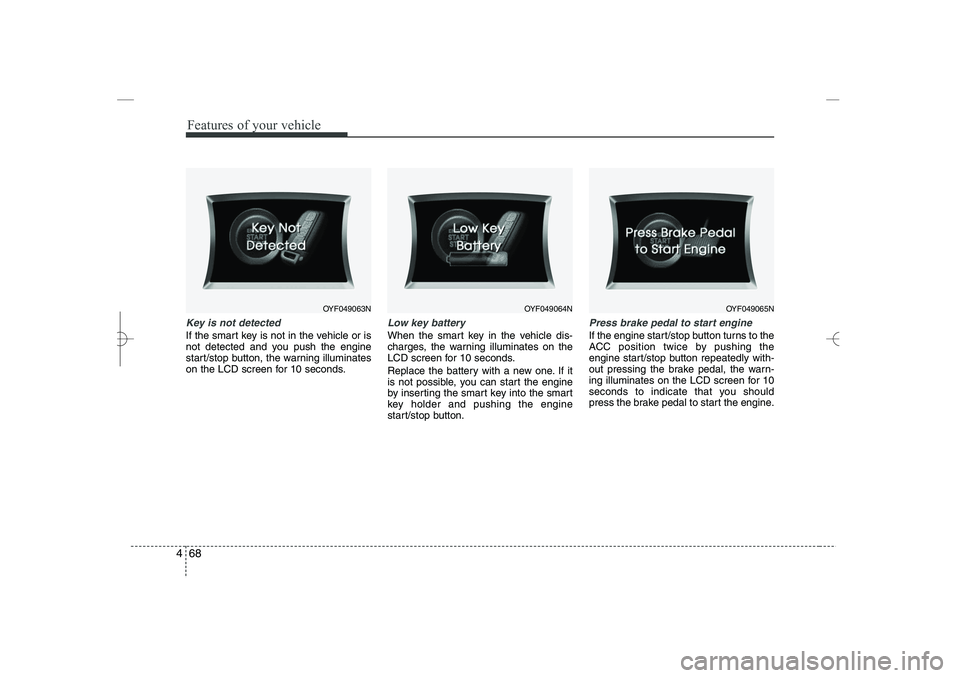 HYUNDAI SONATA HYBRID 2014 Owners Manual
Features of your vehicle
68
4
Key is not detected
If the smart key is not in the vehicle or is
not detected and you push the engine
start/stop button, the warning illuminates
on the LCD screen for 10 HYUNDAI SONATA HYBRID 2014 Owners Manual
Features of your vehicle
68
4
Key is not detected
If the smart key is not in the vehicle or is
not detected and you push the engine
start/stop button, the warning illuminates
on the LCD screen for 10