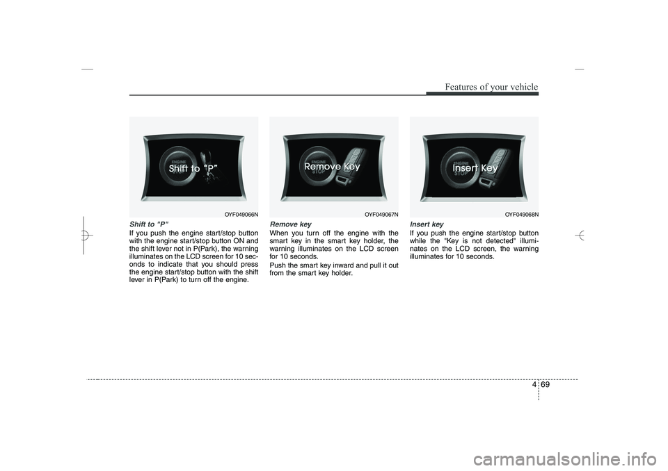 HYUNDAI SONATA HYBRID 2014 Owners Manual
469
Features of your vehicle
Shift to "P"
If you push the engine start/stop button
with the engine start/stop button ON and
the shift lever not in P(Park), the warning
illuminates on the LCD screen HYUNDAI SONATA HYBRID 2014 Owners Manual
469
Features of your vehicle
Shift to "P"
If you push the engine start/stop button
with the engine start/stop button ON and
the shift lever not in P(Park), the warning
illuminates on the LCD screen