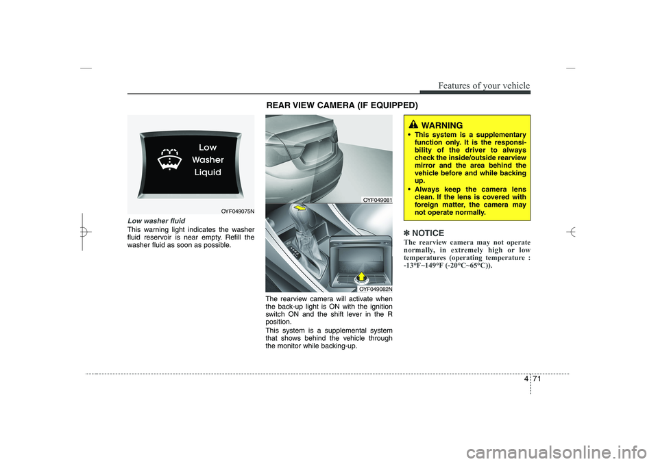 HYUNDAI SONATA HYBRID 2014  Owners Manual 
471
Features of your vehicle
Low washer fluid
This warning light indicates the washer
fluid reservoir is near empty. Refill the
washer fluid as soon as possible.
The rearview camera will activate whe