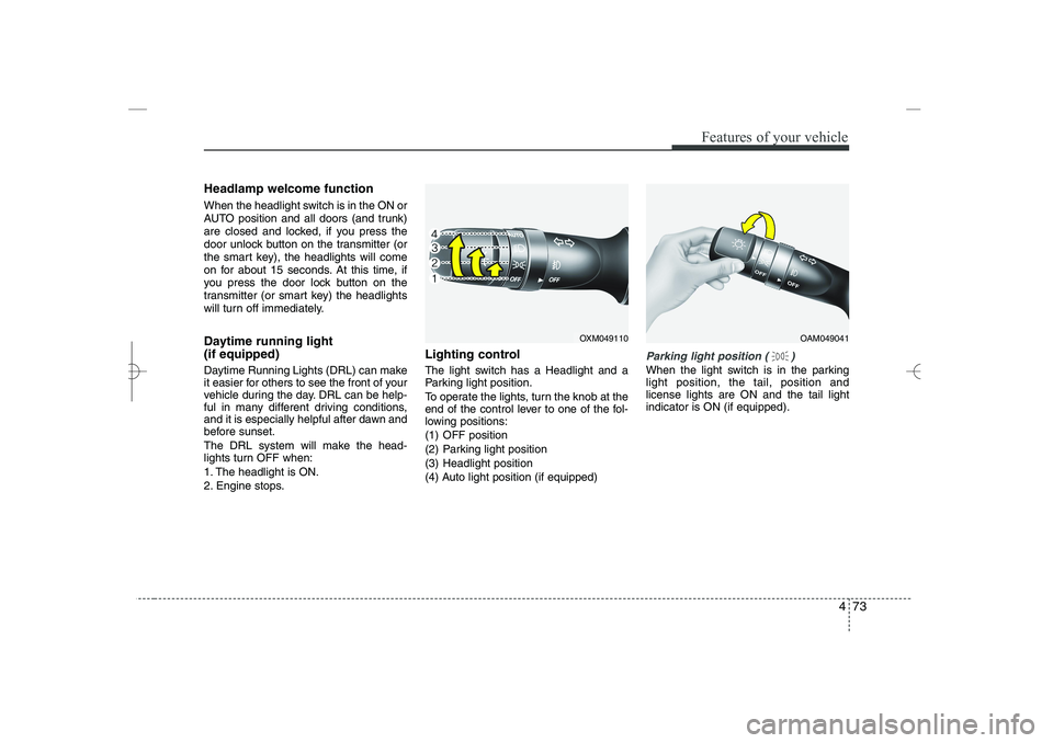HYUNDAI SONATA HYBRID 2014  Owners Manual 
473
Features of your vehicle
Headlamp welcome function
When the headlight switch is in the ON or
AUTO position and all doors (and trunk)
are closed and locked, if you press the
door unlock button on 
