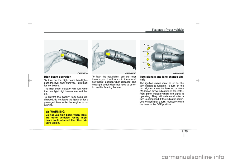 HYUNDAI SONATA HYBRID 2014  Owners Manual 
475
Features of your vehicle
High beam operation 
To turn on the high beam headlights,
push the lever away from you. Pull it back
for low beams.
The high beam indicator will light when
the headlight 