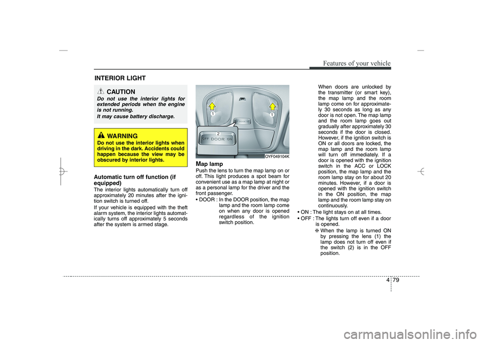 HYUNDAI SONATA HYBRID 2014  Owners Manual 
479
Features of your vehicle
Automatic turn off function (if
equipped) 
The interior lights automatically turn off
approximately 20 minutes after the igni-
tion switch is turned off.
If your vehicle 