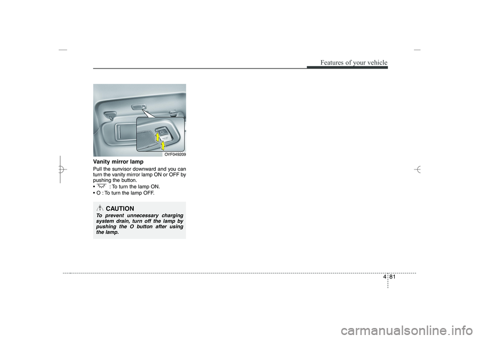 HYUNDAI SONATA HYBRID 2014 Owners Manual
481
Features of your vehicle
Vanity mirror lamp
Pull the sunvisor downward and you can
turn the vanity mirror lamp ON or OFF by
pushing the button.
: To turn the lamp ON.
O : To turn the lamp OF HYUNDAI SONATA HYBRID 2014 Owners Manual
481
Features of your vehicle
Vanity mirror lamp
Pull the sunvisor downward and you can
turn the vanity mirror lamp ON or OFF by
pushing the button.
: To turn the lamp ON.
O : To turn the lamp OF