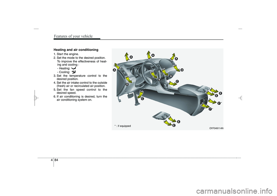 HYUNDAI SONATA HYBRID 2014 Owners Manual
Features of your vehicle
84
4
Heating and air conditioning
1. Start the engine.
2. Set the mode to the desired position.
To improve the effectiveness of heat-
ing and cooling :
- Heating:
- Cooling:
HYUNDAI SONATA HYBRID 2014 Owners Manual
Features of your vehicle
84
4
Heating and air conditioning
1. Start the engine.
2. Set the mode to the desired position.
To improve the effectiveness of heat-
ing and cooling :
- Heating:
- Cooling: