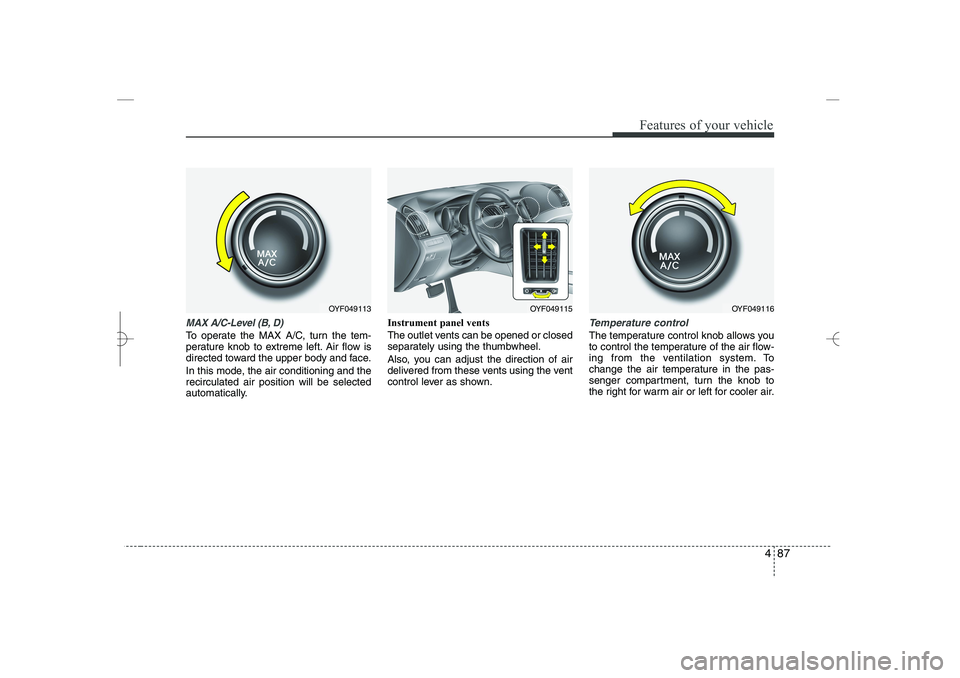 HYUNDAI SONATA HYBRID 2014 Owners Manual
487
Features of your vehicle
MAX A/C-Level (B, D)
To operate the MAX A/C, turn the tem-
perature knob to extreme left. Air flow is
directed toward the upper body and face.
In this mode, the air condi HYUNDAI SONATA HYBRID 2014 Owners Manual
487
Features of your vehicle
MAX A/C-Level (B, D)
To operate the MAX A/C, turn the tem-
perature knob to extreme left. Air flow is
directed toward the upper body and face.
In this mode, the air condi