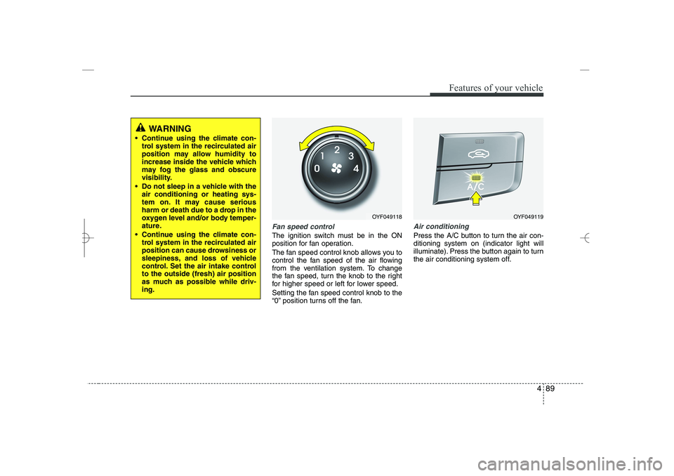 HYUNDAI SONATA HYBRID 2014 Owners Manual
489
Features of your vehicle
Fan speed control
The ignition switch must be in the ON
position for fan operation.
The fan speed control knob allows you to
control the fan speed of the air flowing
from HYUNDAI SONATA HYBRID 2014 Owners Manual
489
Features of your vehicle
Fan speed control
The ignition switch must be in the ON
position for fan operation.
The fan speed control knob allows you to
control the fan speed of the air flowing
from