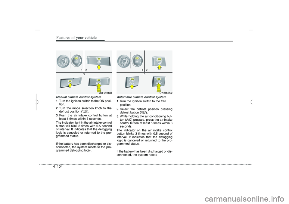 HYUNDAI SONATA HYBRID 2014 Owners Manual
Features of your vehicle
104
4
Manual climate control system
1. Turn the ignition switch to the ON posi-
tion.
2. Turn the mode selection knob to the
defrost position ( ).
3. Push the air intake cont HYUNDAI SONATA HYBRID 2014 Owners Manual
Features of your vehicle
104
4
Manual climate control system
1. Turn the ignition switch to the ON posi-
tion.
2. Turn the mode selection knob to the
defrost position ( ).
3. Push the air intake cont