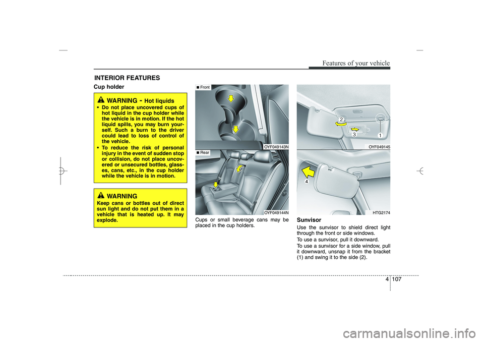 HYUNDAI SONATA HYBRID 2014 Owners Manual
4 107
Features of your vehicle
INTERIOR FEATURES
Cup holder
Cups or small beverage cans may be
placed in the cup holders.
Sunvisor
Use the sunvisor to shield direct light
through the front or side w HYUNDAI SONATA HYBRID 2014 Owners Manual
4 107
Features of your vehicle
INTERIOR FEATURES
Cup holder
Cups or small beverage cans may be
placed in the cup holders.
Sunvisor
Use the sunvisor to shield direct light
through the front or side w