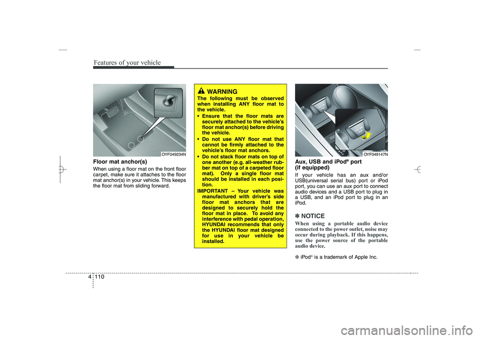 HYUNDAI SONATA HYBRID 2014  Owners Manual 
Features of your vehicle
110
4
Floor mat anchor(s)
When using a floor mat on the front floor
carpet, make sure it attaches to the floor
mat anchor(s) in your vehicle. This keeps
the floor mat from sl