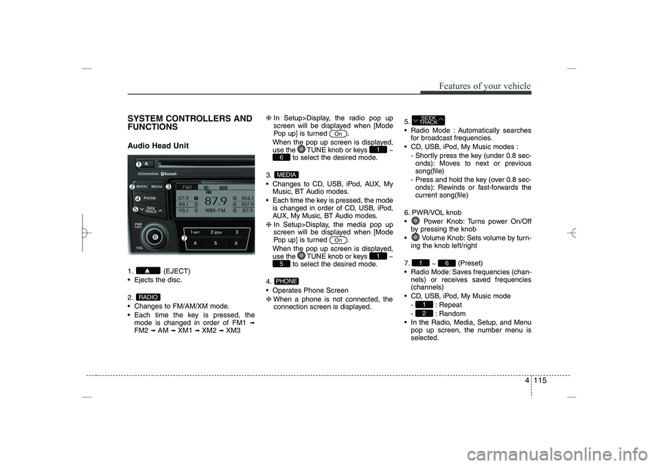 HYUNDAI SONATA HYBRID 2014  Owners Manual 
4 115
Features of your vehicle
SYSTEM CONTROLLERS AND
FUNCTIONS
Audio Head Unit
1. (EJECT)
 Ejects the disc.
2.
 Changes to FM/AM/XM mode.
 Each time the key is pressed, the
mode is changed in ord