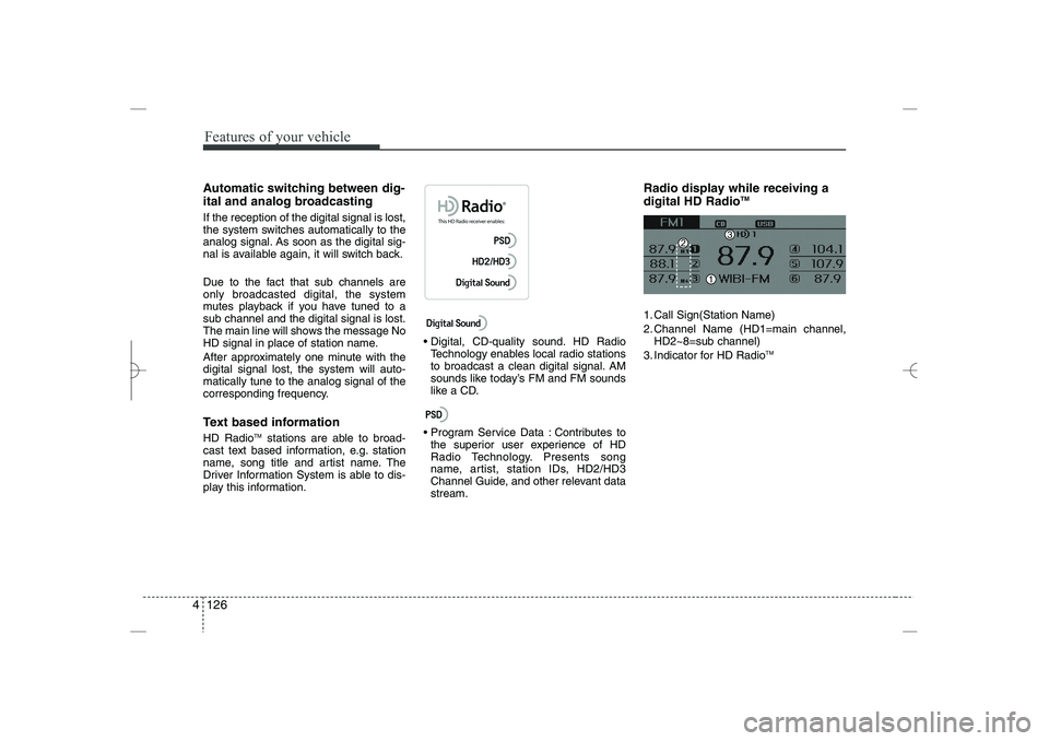 HYUNDAI SONATA HYBRID 2014  Owners Manual 
Features of your vehicle
126
4
Automatic switching between dig-
ital and analog broadcasting
If the reception of the digital signal is lost,
the system switches automatically to the
analog signal. As