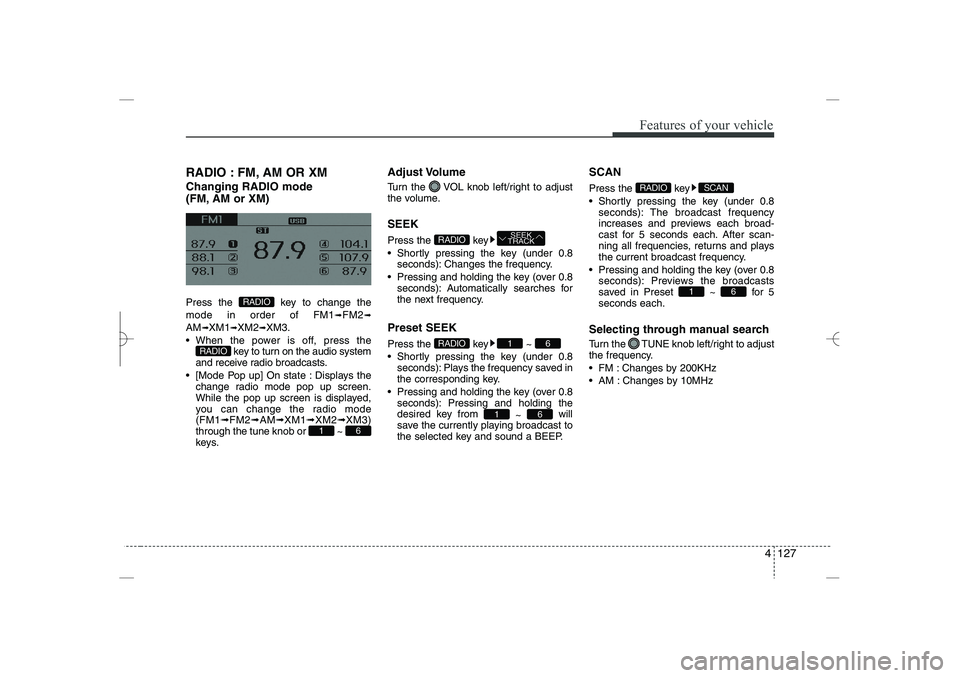 HYUNDAI SONATA HYBRID 2014  Owners Manual 
4 127
Features of your vehicle
RADIO : FM, AM OR XM
Changing RADIO mode 
(FM, AM or XM)
Press the  key to change the
mode in order of FM1
➟
FM2
➟
AM
➟
XM1
➟
XM2
➟
XM3.
 When the power is o