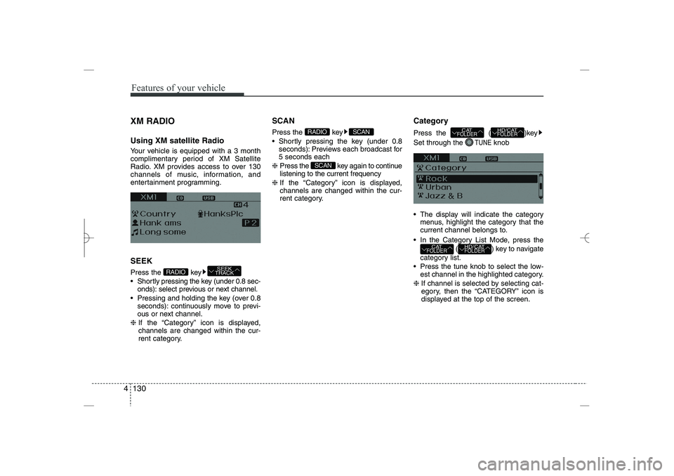 HYUNDAI SONATA HYBRID 2014  Owners Manual 
Features of your vehicle
130
4
XM RADIO
Using XM satellite Radio
Your vehicle is equipped with a 3 month
complimentary period of XM Satellite
Radio. XM provides access to over 130
channels of music, 