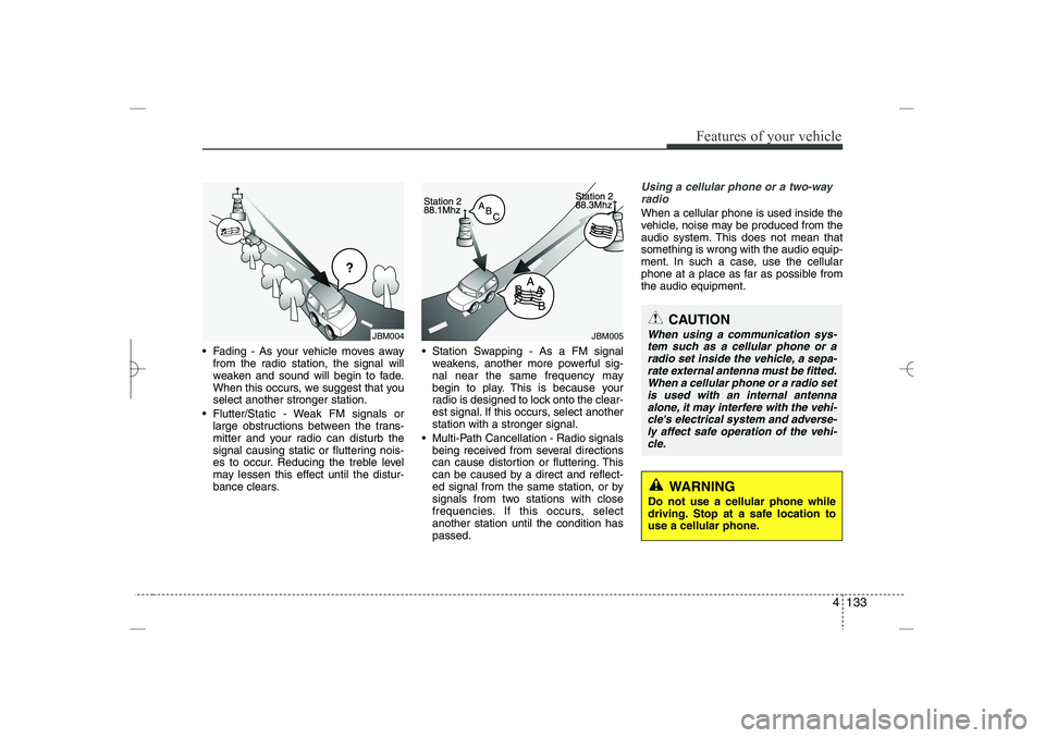 HYUNDAI SONATA HYBRID 2014  Owners Manual 
4 133
Features of your vehicle
 Fading - As your vehicle moves away
from the radio station, the signal will
weaken and sound will begin to fade.
When this occurs, we suggest that you
select another 