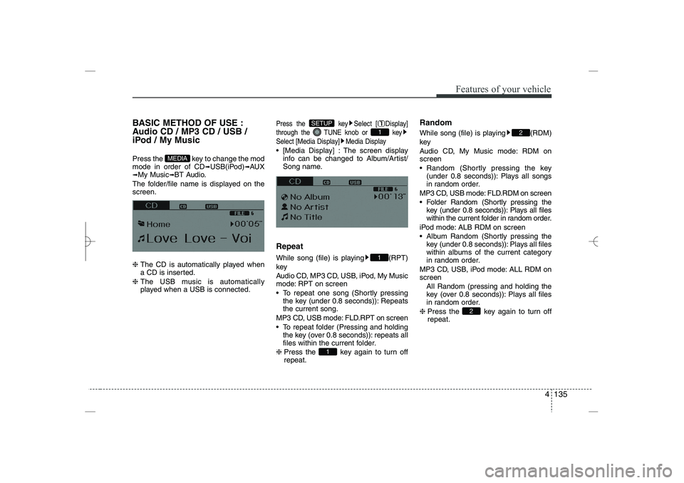 HYUNDAI SONATA HYBRID 2014  Owners Manual 
4 135
Features of your vehicle
BASIC METHOD OF USE :
Audio CD / MP3 CD / USB /
iPod / My Music
Press the  key to change the mod
mode in order of CD
➟
USB(iPod)
➟
AUX
➟
My Music
➟
BT Audio.
Th