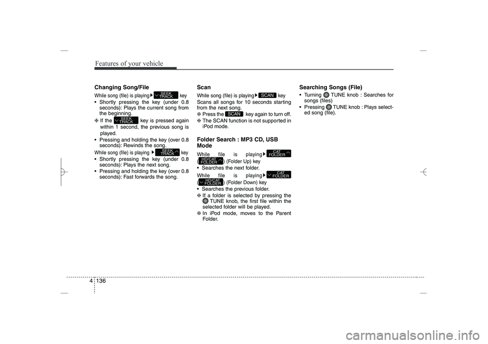 HYUNDAI SONATA HYBRID 2014  Owners Manual 
Features of your vehicle
136
4
Changing Song/File
While song (file) is playing
key
 Shortly pressing the key (under 0.8
seconds): Plays the current song from
the beginning.
❈ 
If the  key is press
