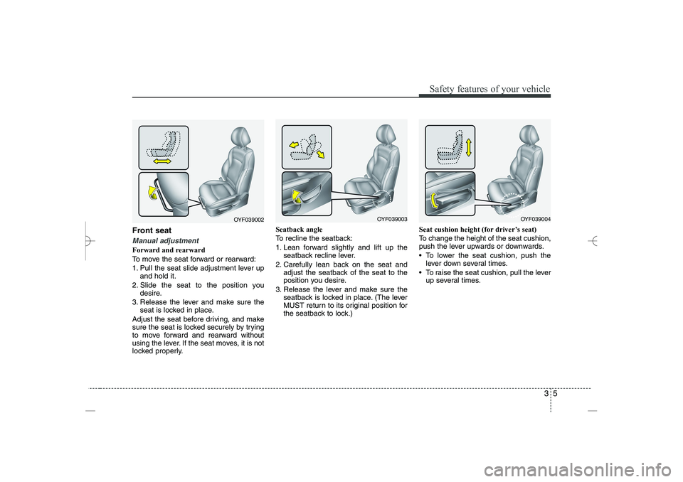 HYUNDAI SONATA HYBRID 2014  Owners Manual 
35
Safety features of your vehicle
Front seat
Manual adjustment
Forward and rearward
To move the seat forward or rearward:
1. Pull the seat slide adjustment lever up
and hold it.
2. Slide the seat to