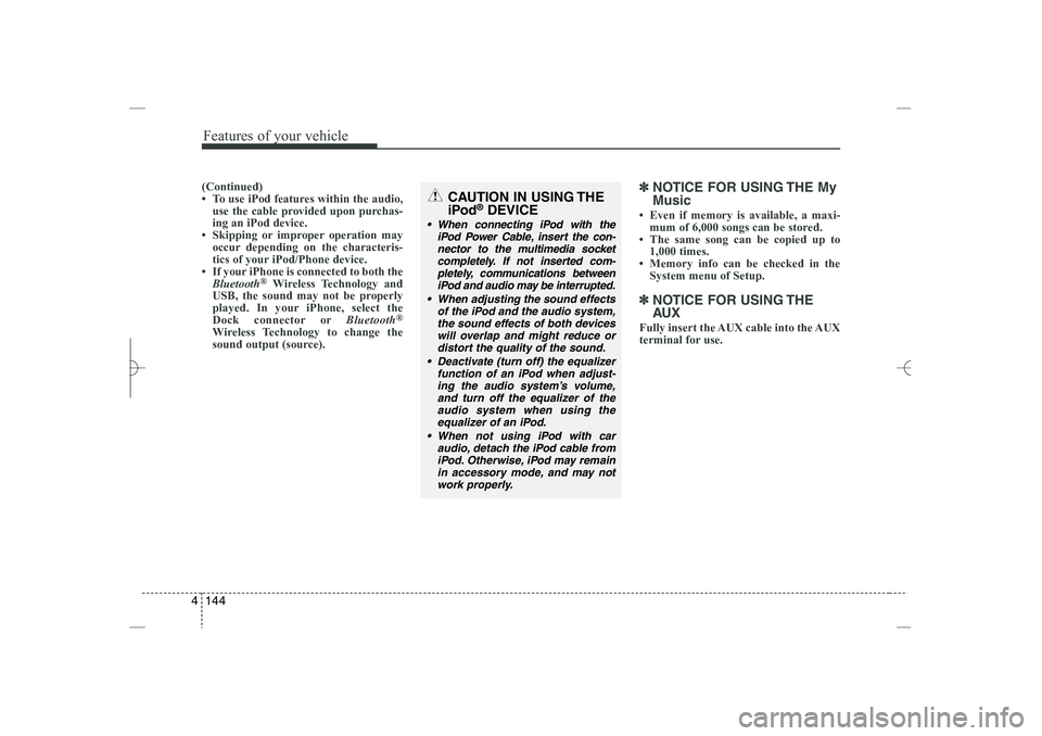 HYUNDAI SONATA HYBRID 2014  Owners Manual 
Features of your vehicle
144
4
(Continued)
• To use iPod features within the audio,
use the cable provided upon purchas-
ing an iPod device.
• Skipping or improper operation may
occur depending o