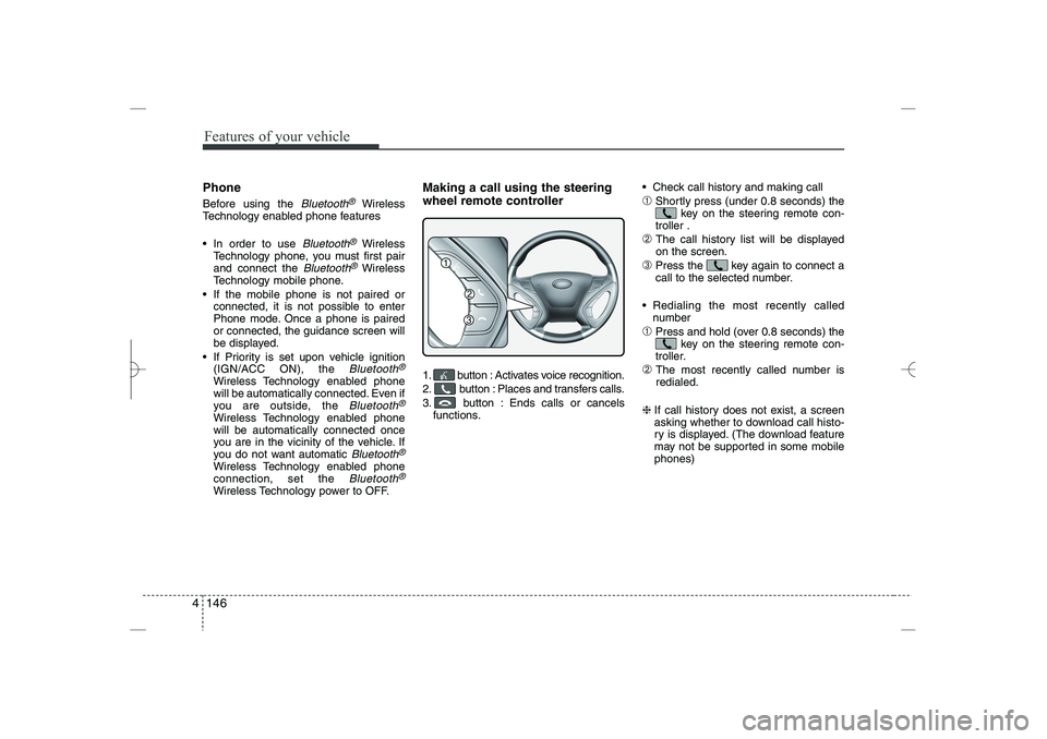 HYUNDAI SONATA HYBRID 2014  Owners Manual 
Features of your vehicle
146
4
Phone
Before using the 
Bluetooth
®
Wireless
Technology enabled phone features
 In order to use 
Bluetooth
®
Wireless
Technology phone, you must first pair
and conne