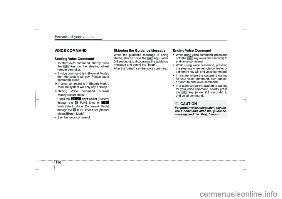 HYUNDAI SONATA HYBRID 2014  Owners Manual 
Features of your vehicle
150
4
VOICE COMMAND
Starting Voice  Command
 To start voice command, shortly press
the  key on the steering wheel
remote controller.
 If voice command is in [Normal Mode],
