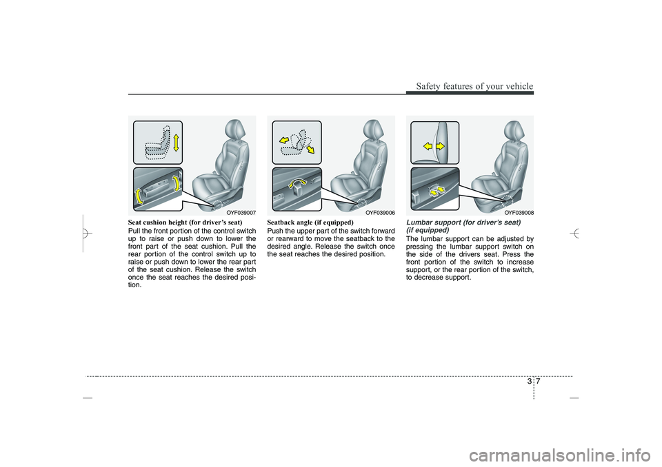 HYUNDAI SONATA HYBRID 2014 Owners Manual 
37
Safety features of your vehicle
Seat cushion height (for driver’s seat)
Pull the front portion of the control switch
up to raise or push down to lower the
front part of the seat cushion. Pull th