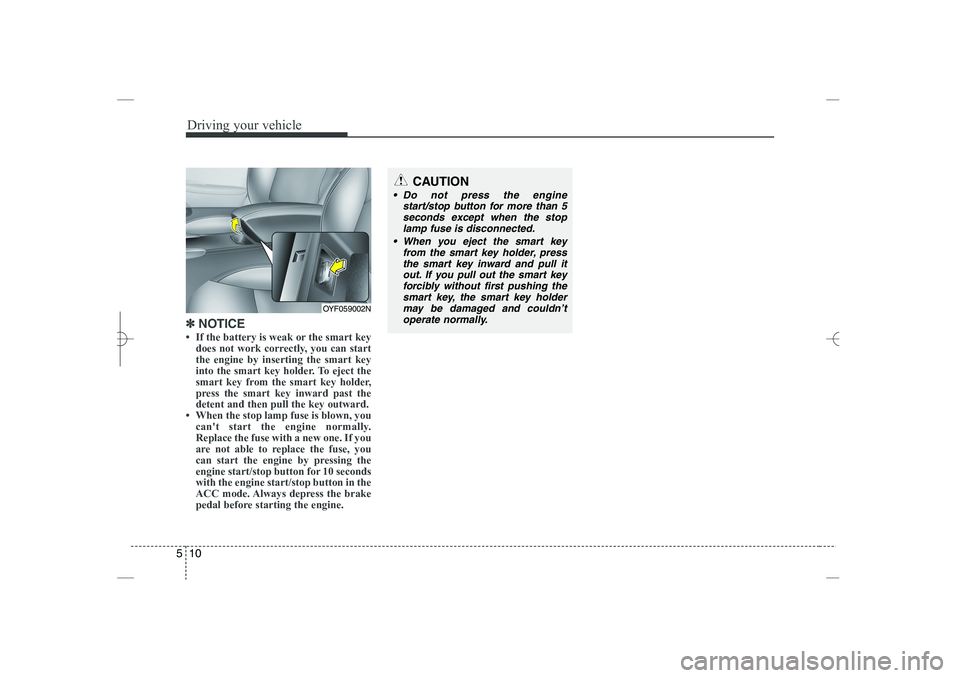 HYUNDAI SONATA HYBRID 2014  Owners Manual 
Driving your vehicle
10
5
✽
✽
NOTICE
• If the battery is weak or the smart key
does not work correctly, you can start
the engine by inserting the smart key
into the smart key holder. To eject t