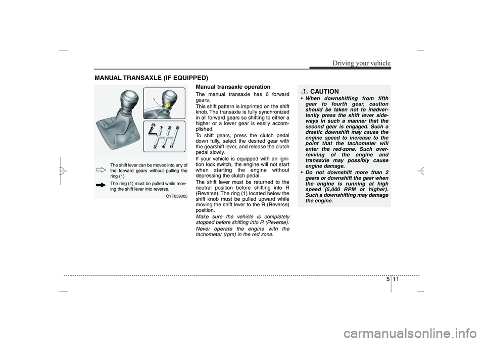 HYUNDAI SONATA HYBRID 2014  Owners Manual 
511
Driving your vehicle
Manual transaxle operation
The manual transaxle has 6 forward
gears.
This shift pattern is imprinted on the shift
knob. The transaxle is fully synchronized
in all forward gea