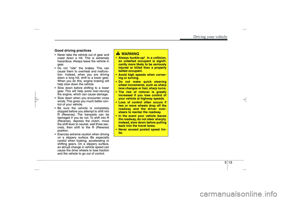 HYUNDAI SONATA HYBRID 2014  Owners Manual 
513
Driving your vehicle
Good driving practices
 Never take the vehicle out of gear and
coast down a hill. This is extremely
hazardous. Always leave the vehicle in
gear.
 Do not "ride" the brakes. 