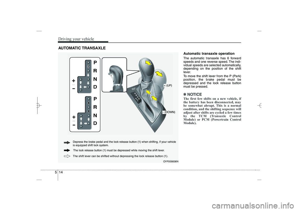 HYUNDAI SONATA HYBRID 2014  Owners Manual 
Driving your vehicle
14
5
Automatic transaxle operation
The automatic transaxle has 6 forward
speeds and one reverse speed. The indi-
vidual speeds are selected automatically,
depending on the positi