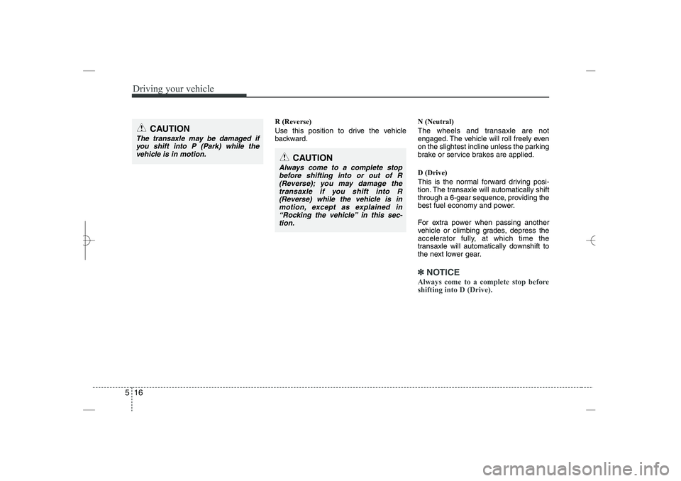 HYUNDAI SONATA HYBRID 2014  Owners Manual 
Driving your vehicle
16
5
R (Reverse)
Use this position to drive the vehicle
backward.
N (Neutral)
The wheels and transaxle are not
engaged. The vehicle will roll freely even
on the slightest incline