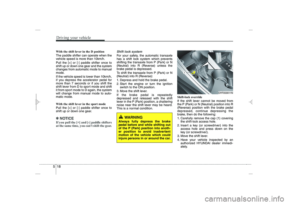 HYUNDAI SONATA HYBRID 2014  Owners Manual 
Driving your vehicle
18
5
With the shift lever in the D position 
The paddle shifter can operate when the
vehicle speed is more than 10km/h.
Pull the [+] or [-] paddle shifter once to
shift up or dow