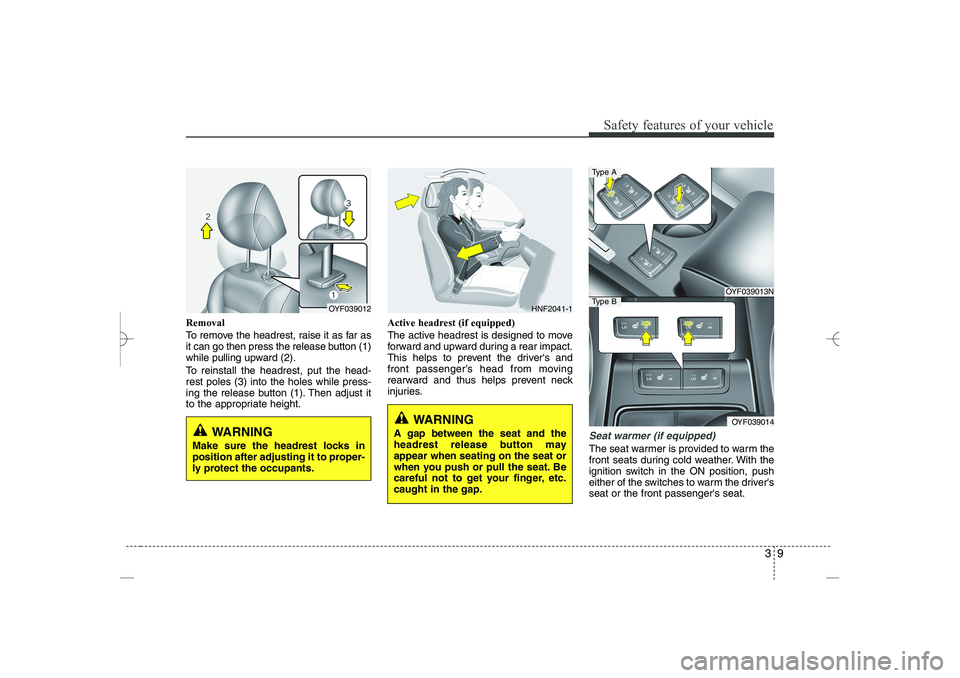 HYUNDAI SONATA HYBRID 2014  Owners Manual 
39
Safety features of your vehicle
Removal
To remove the headrest, raise it as far as
it can go then press the release button (1)
while pulling upward (2).
To reinstall the headrest, put the head-
re