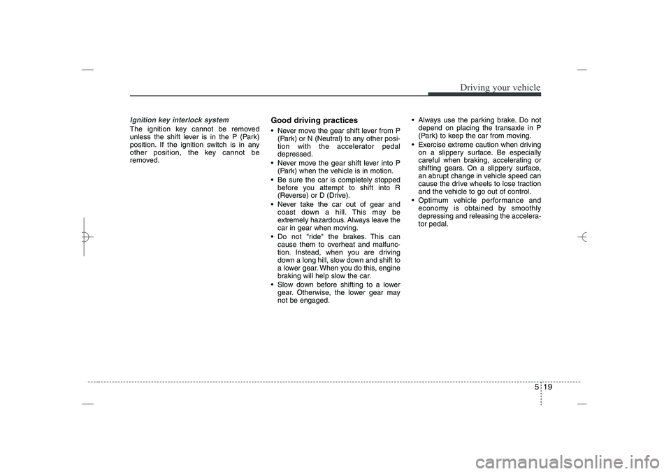 HYUNDAI SONATA HYBRID 2014  Owners Manual 
519
Driving your vehicle
Ignition key interlock system 
The ignition key cannot be removed
unless the shift lever is in the P (Park)
position. If the ignition switch is in any
other position, the key