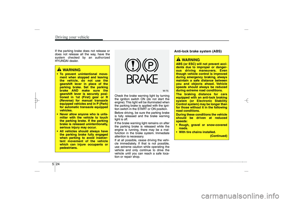 HYUNDAI SONATA HYBRID 2014  Owners Manual 
Driving your vehicle
24
5
WARNING
 To prevent unintentional move-
ment when stopped and leaving
the vehicle, do not use the
gearshift lever in place of the
parking brake. Set the parking
brake AND m