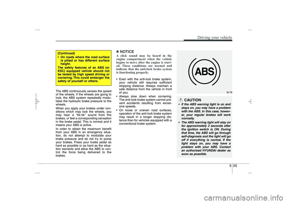 HYUNDAI SONATA HYBRID 2014  Owners Manual 
525
Driving your vehicle
The ABS continuously senses the speed
of the wheels. If the wheels are going to
lock, the ABS system repeatedly modu-
lates the hydraulic brake pressure to the
wheels.
When y