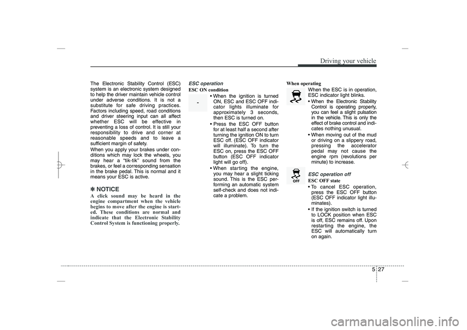 HYUNDAI SONATA HYBRID 2014  Owners Manual 
527
Driving your vehicle
The Electronic Stability Control (ESC)
system is an electronic system designed
to help the driver maintain vehicle control
under adverse conditions. It is not a
substitute fo