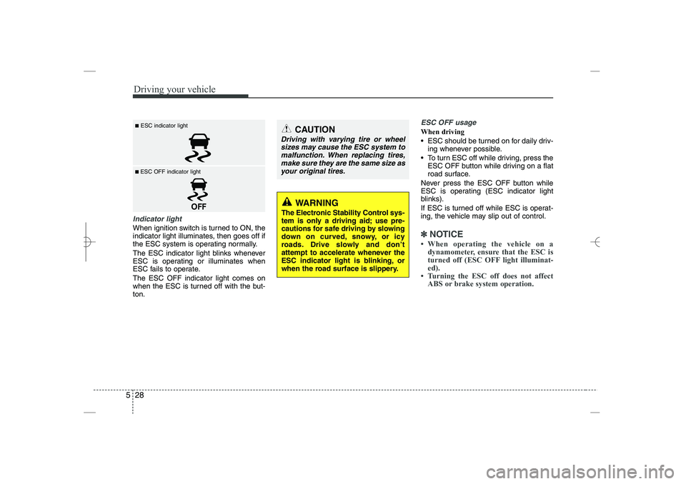 HYUNDAI SONATA HYBRID 2014  Owners Manual 
Driving your vehicle
28
5
Indicator light
When ignition switch is turned to ON, the
indicator light illuminates, then goes off if
the ESC system is operating normally.
The ESC indicator light blinks 