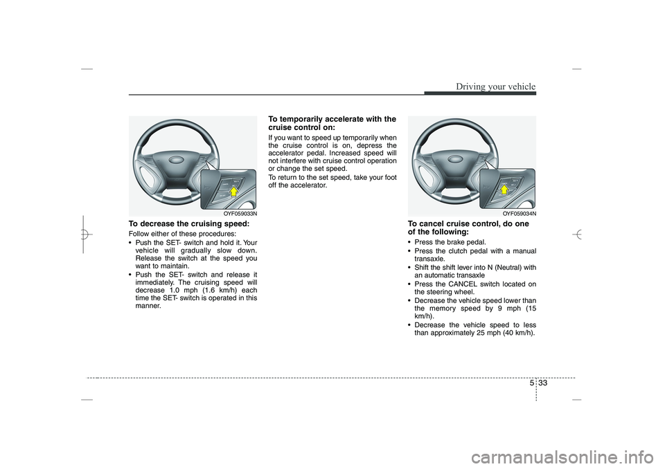 HYUNDAI SONATA HYBRID 2014 Owners Manual
533
Driving your vehicle
To decrease the cruising speed:
Follow either of these procedures:
Push
the SET- switch and hold it. Your
vehicle will gradually slow down.
Release the switch at the speed HYUNDAI SONATA HYBRID 2014 Owners Manual
533
Driving your vehicle
To decrease the cruising speed:
Follow either of these procedures:
Push
the SET- switch and hold it. Your
vehicle will gradually slow down.
Release the switch at the speed