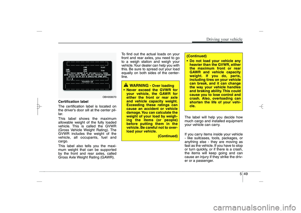 HYUNDAI SONATA HYBRID 2014  Owners Manual 
549
Driving your vehicle
Certification label
The certification label is located on
the drivers door sill at the center pil-
lar.
This label shows the maximum
allowable weight of the fully loaded
veh