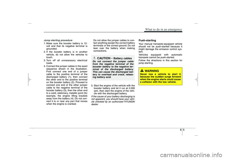 HYUNDAI SONATA HYBRID 2014  Owners Manual 
65
What to do in an emergency
Jump starting procedure 
1. Make sure the booster battery is 12-
volt and that its negative terminal is
grounded.
2. If the booster battery is in another
vehicle, do not